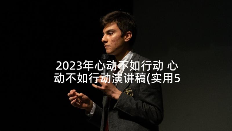 2023年心动不如行动 心动不如行动演讲稿(实用5篇)