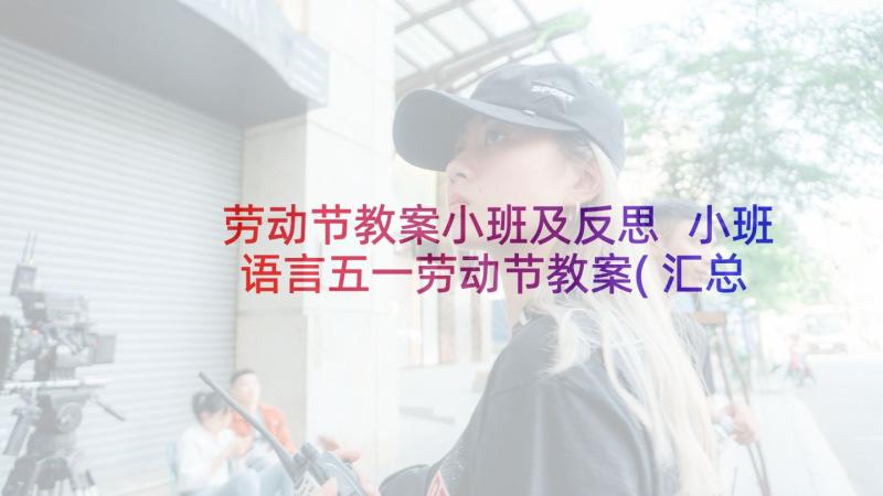 劳动节教案小班及反思 小班语言五一劳动节教案(汇总8篇)