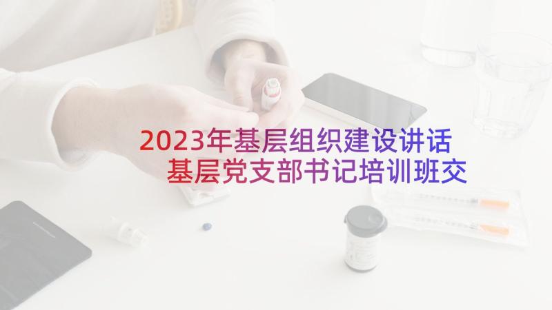 2023年基层组织建设讲话 基层党支部书记培训班交流发言材料(通用5篇)