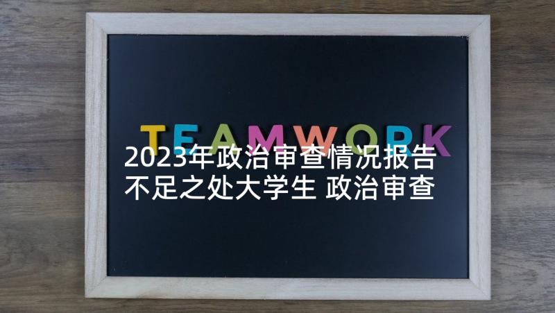 2023年政治审查情况报告不足之处大学生 政治审查情况报告(优秀5篇)