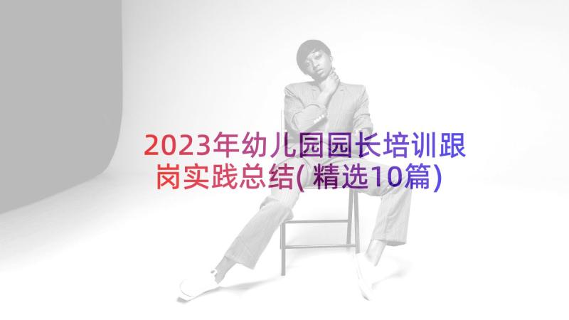 2023年幼儿园园长培训跟岗实践总结(精选10篇)