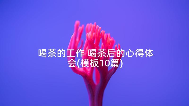 喝茶的工作 喝茶后的心得体会(模板10篇)