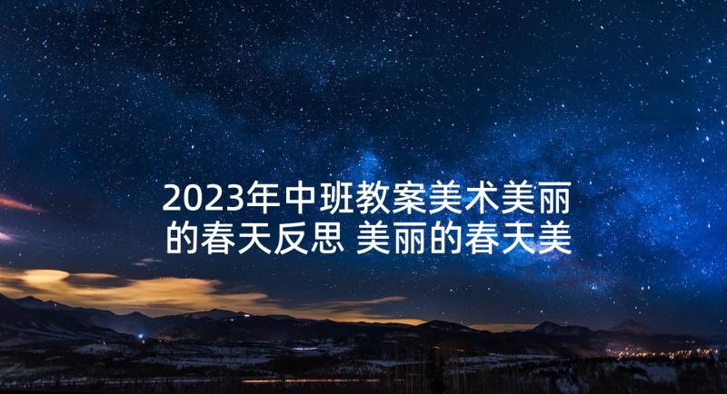 2023年中班教案美术美丽的春天反思 美丽的春天美术教案(实用10篇)