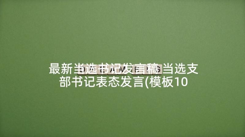 最新当选书记发言稿 当选支部书记表态发言(模板10篇)