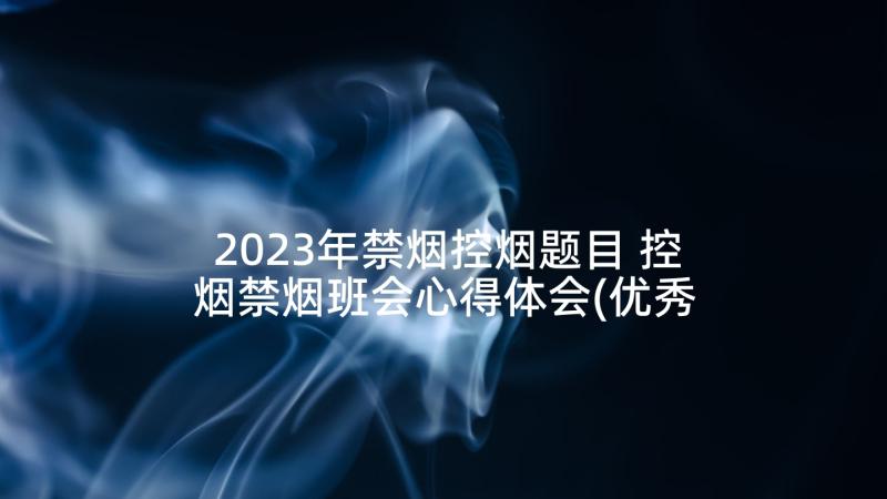 2023年禁烟控烟题目 控烟禁烟班会心得体会(优秀8篇)