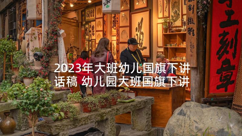 2023年大班幼儿国旗下讲话稿 幼儿园大班国旗下讲话稿(通用6篇)