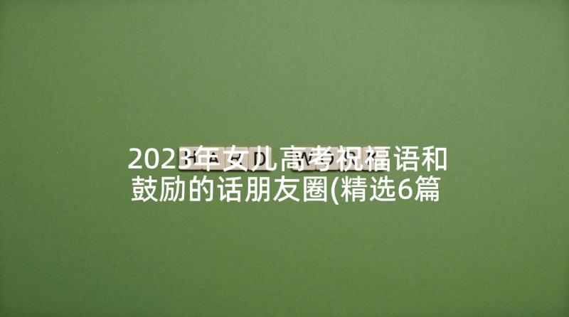 2023年女儿高考祝福语和鼓励的话朋友圈(精选6篇)