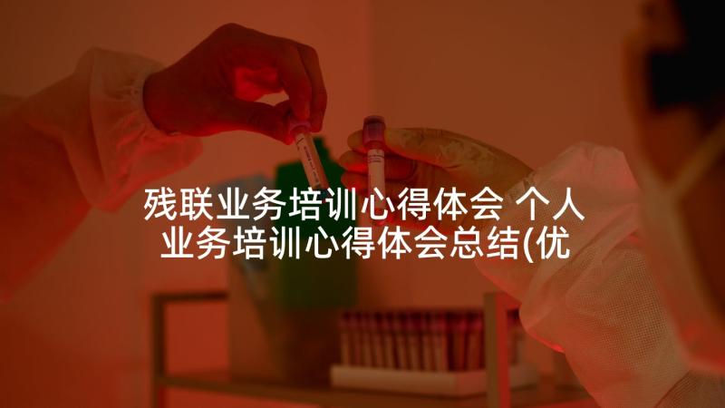 残联业务培训心得体会 个人业务培训心得体会总结(优秀10篇)