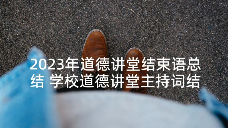 2023年道德讲堂结束语总结 学校道德讲堂主持词结束语(模板5篇)