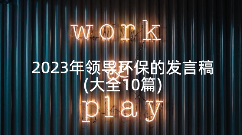 2023年领导环保的发言稿(大全10篇)