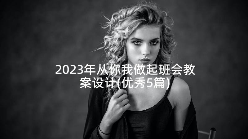 2023年从你我做起班会教案设计(优秀5篇)