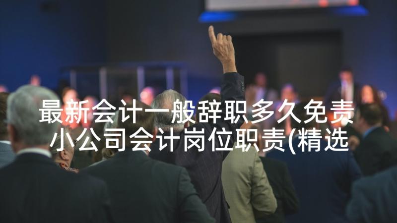 最新会计一般辞职多久免责 小公司会计岗位职责(精选8篇)