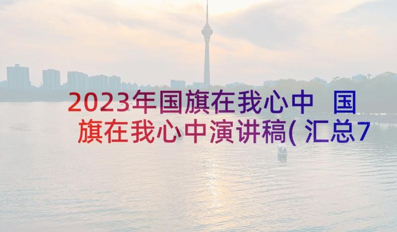 2023年国旗在我心中 国旗在我心中演讲稿(汇总7篇)