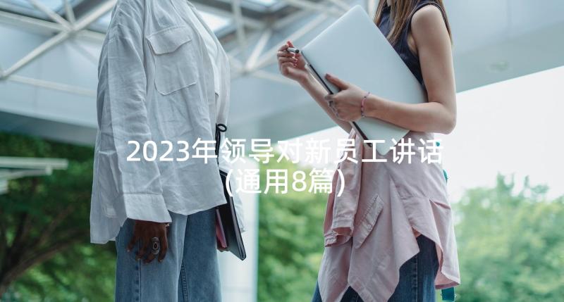 2023年领导对新员工讲话(通用8篇)