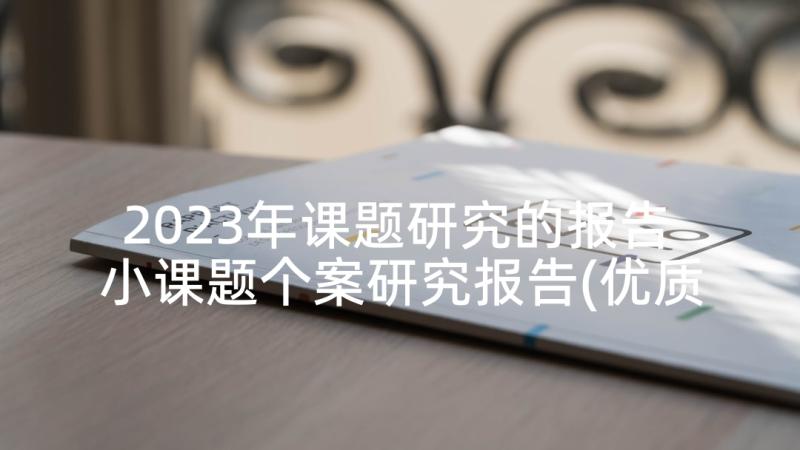 2023年课题研究的报告 小课题个案研究报告(优质7篇)