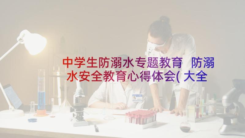 中学生防溺水专题教育 防溺水安全教育心得体会(大全10篇)