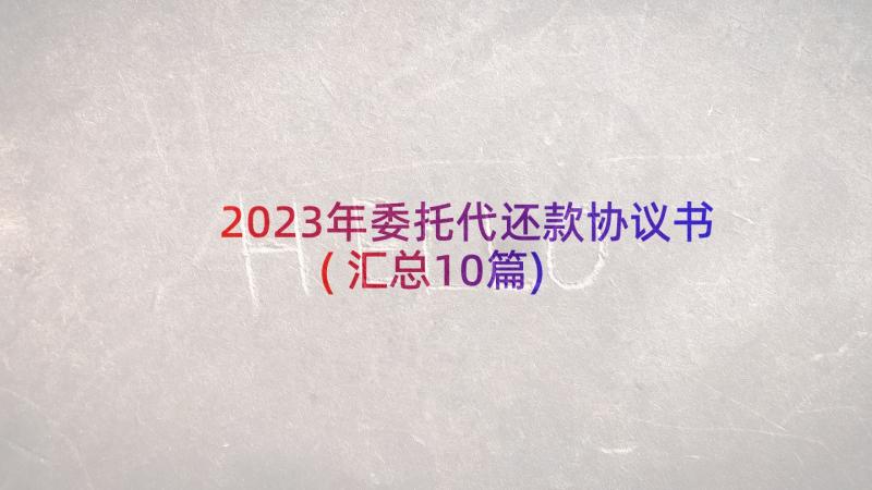 2023年委托代还款协议书(汇总10篇)