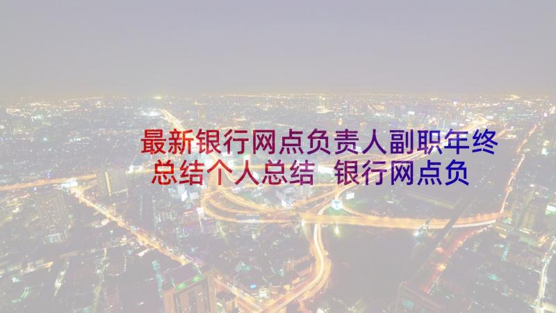 最新银行网点负责人副职年终总结个人总结 银行网点负责人年度个人工作总结(优秀5篇)