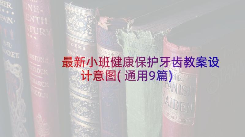 最新小班健康保护牙齿教案设计意图(通用9篇)