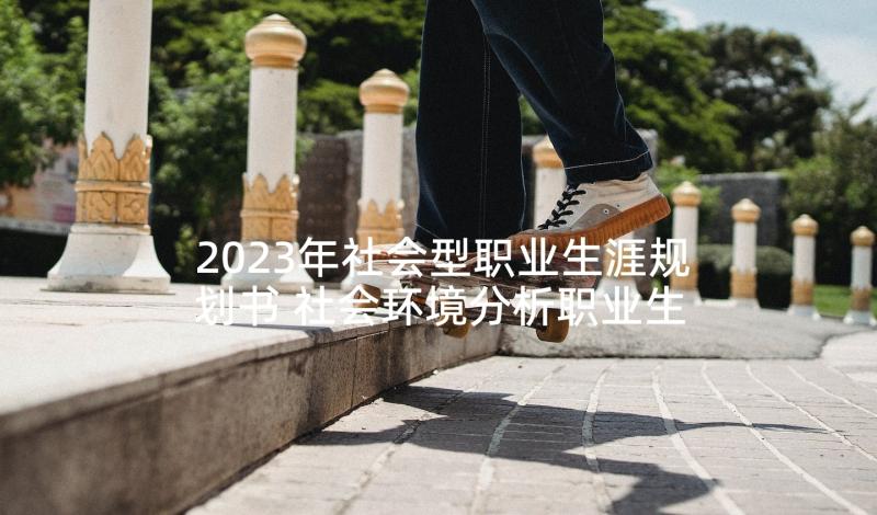 2023年社会型职业生涯规划书 社会环境分析职业生涯规划书(模板5篇)