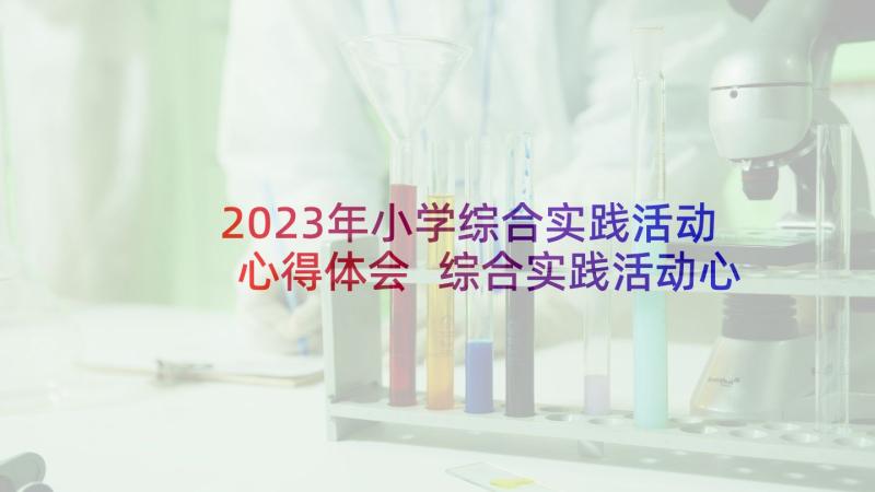 2023年小学综合实践活动心得体会 综合实践活动心得体会(优秀5篇)