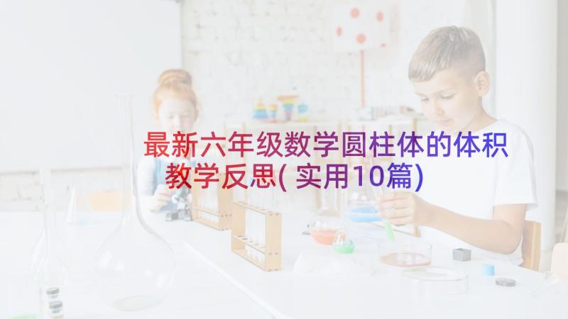 最新六年级数学圆柱体的体积教学反思(实用10篇)