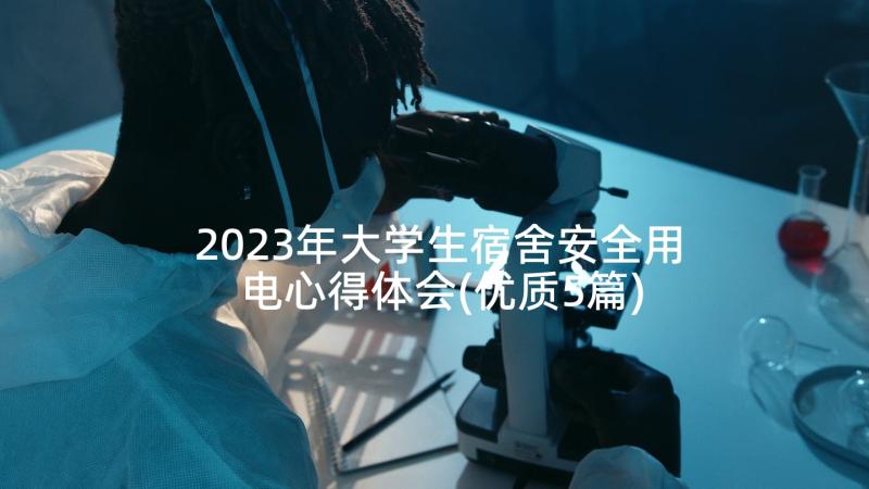 2023年大学生宿舍安全用电心得体会(优质5篇)