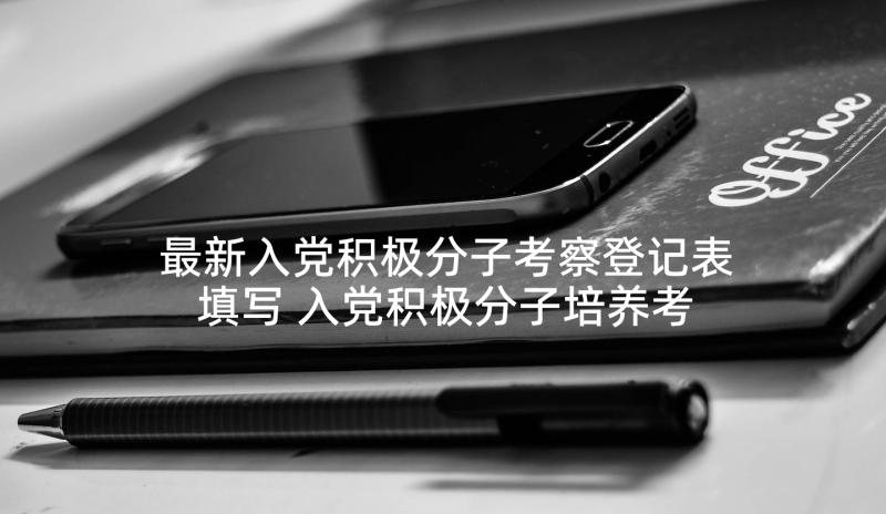 最新入党积极分子考察登记表填写 入党积极分子培养考察登记表个人简历(优秀7篇)