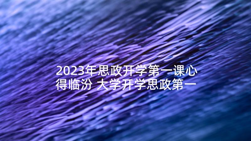 2023年思政开学第一课心得临汾 大学开学思政第一课心得体会(汇总8篇)