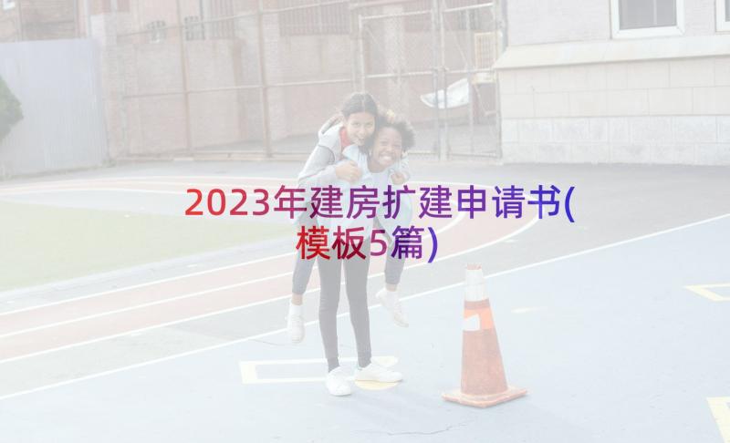 2023年建房扩建申请书(模板5篇)