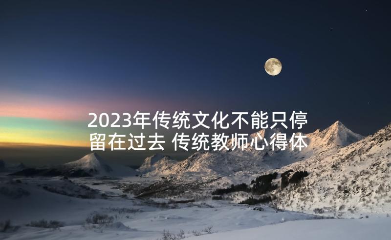 2023年传统文化不能只停留在过去 传统教师心得体会(汇总9篇)