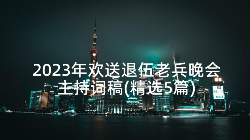 2023年欢送退伍老兵晚会主持词稿(精选5篇)