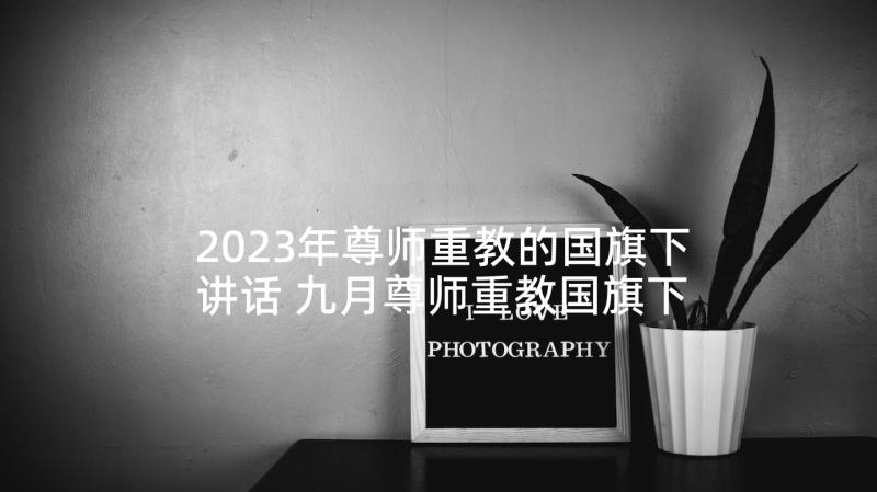 2023年尊师重教的国旗下讲话 九月尊师重教国旗下讲话稿(大全5篇)