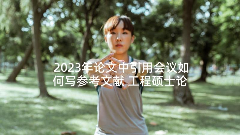 2023年论文中引用会议如何写参考文献 工程硕士论文(汇总7篇)