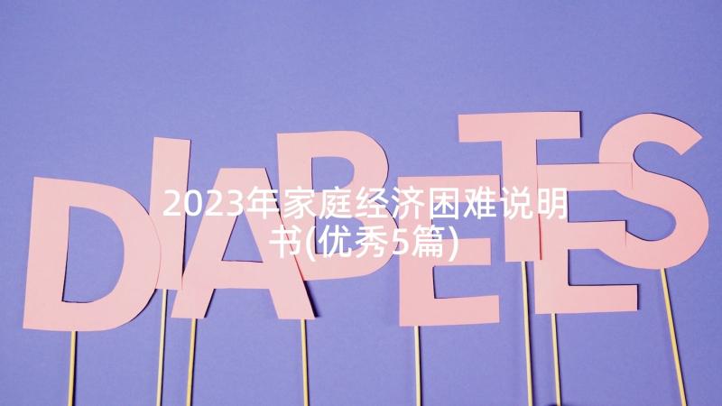 2023年家庭经济困难说明书(优秀5篇)