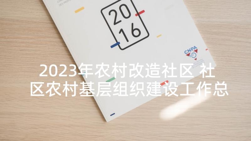 2023年农村改造社区 社区农村基层组织建设工作总结报告(优质5篇)