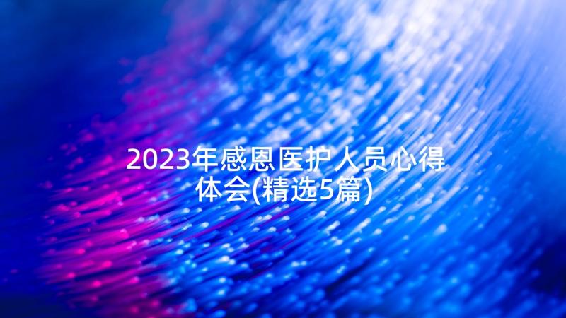 2023年感恩医护人员心得体会(精选5篇)