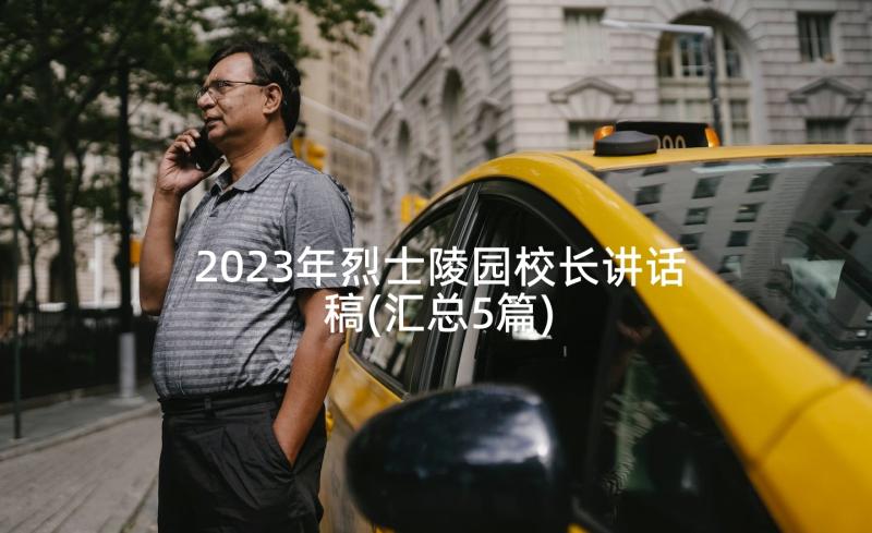 2023年烈士陵园校长讲话稿(汇总5篇)