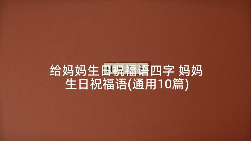 给妈妈生日祝福语四字 妈妈生日祝福语(通用10篇)