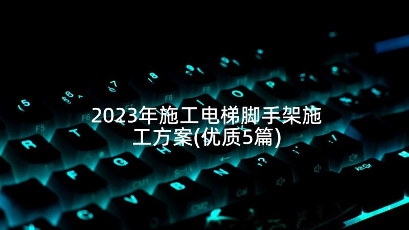 2023年施工电梯脚手架施工方案(优质5篇)