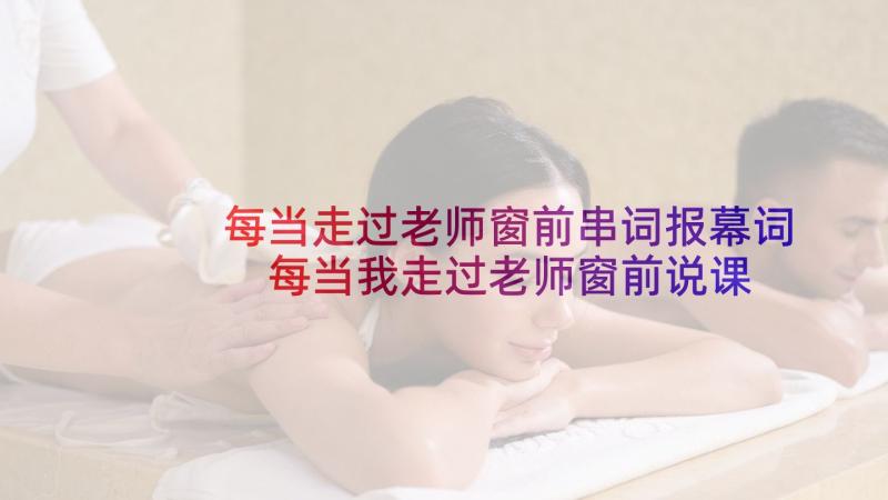 每当走过老师窗前串词报幕词 每当我走过老师窗前说课稿(实用5篇)