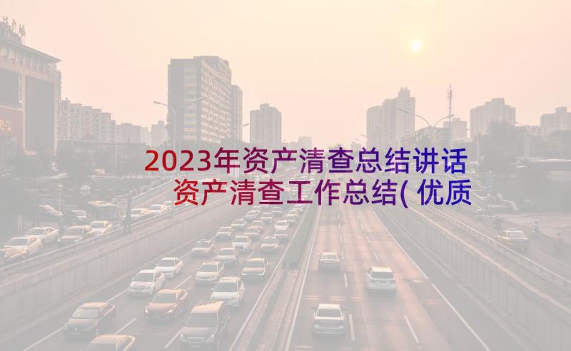 2023年资产清查总结讲话 资产清查工作总结(优质10篇)