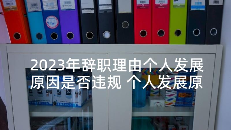 2023年辞职理由个人发展原因是否违规 个人发展原因辞职报告(优秀9篇)