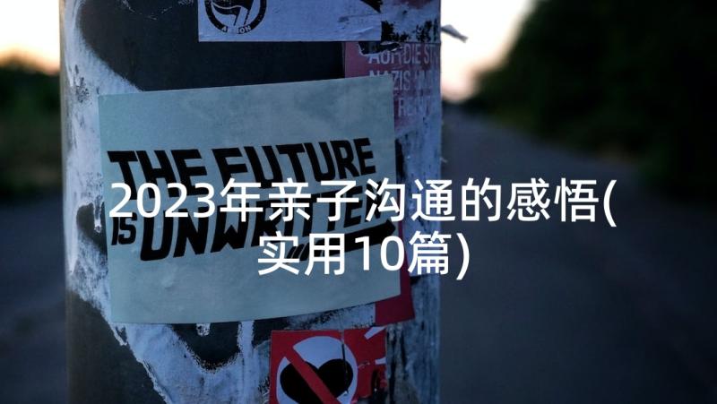 2023年亲子沟通的感悟(实用10篇)