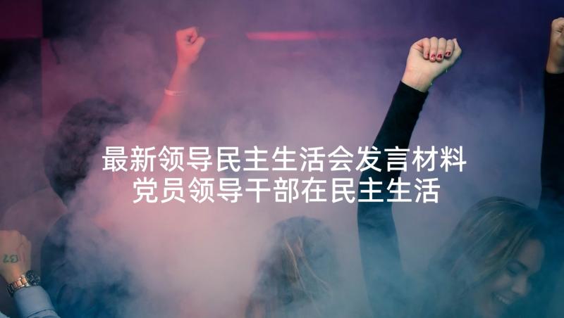 最新领导民主生活会发言材料 党员领导干部在民主生活会的发言稿(通用5篇)