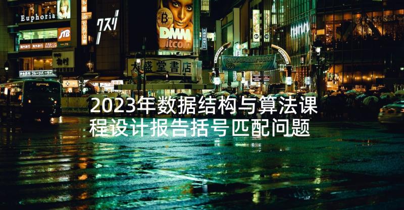 2023年数据结构与算法课程设计报告括号匹配问题 数据结构与算法课程学习总结报告内容要求(优秀5篇)