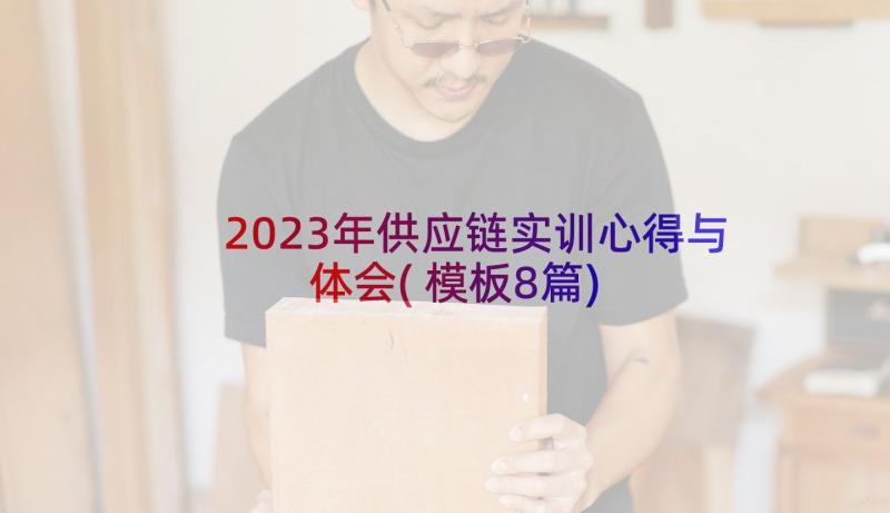 2023年供应链实训心得与体会(模板8篇)