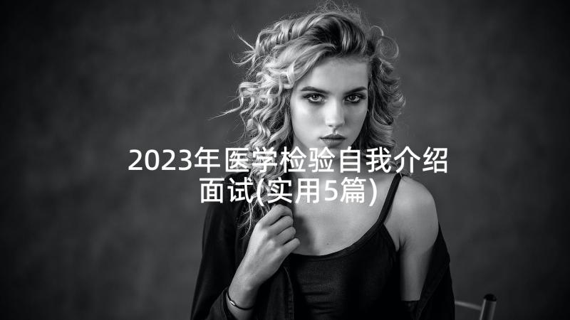 2023年医学检验自我介绍面试(实用5篇)