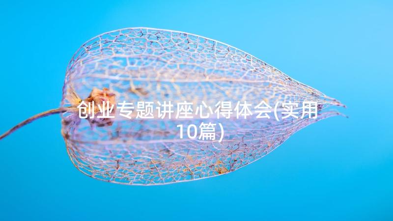 创业专题讲座心得体会(实用10篇)