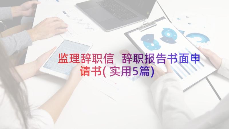 监理辞职信 辞职报告书面申请书(实用5篇)